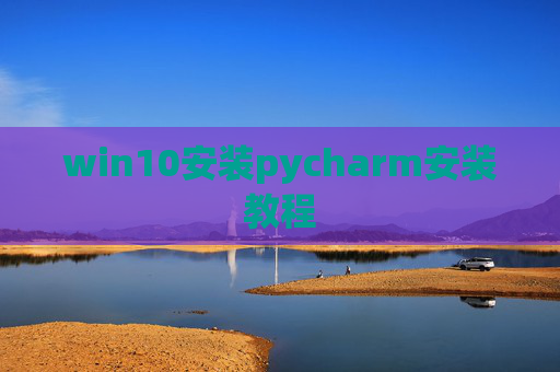 win10安装pycharm安装教程